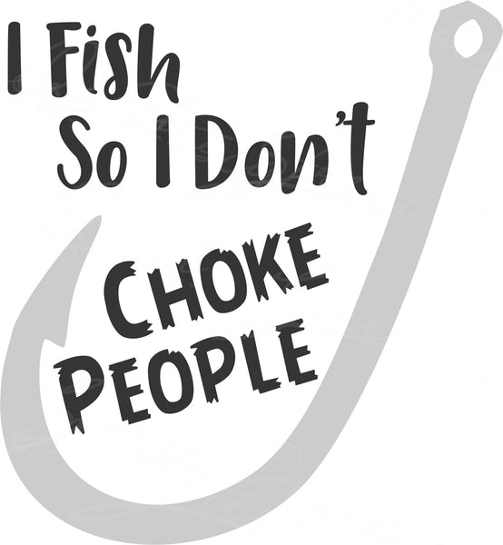 I Fish So I Don't Choke People - Angler Fish Fishing Outdoors Camping- Digital Download Cut File SVG Cricut Silhouette Vinyl Decal HTV 1892