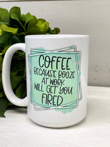 Coffee Because Booze At Work Will Get You Fired, Coffee Cup 11 or 15 Oz Ceramic Mug, Work Coffee Cup, Work Attitude, Fun Gifts, Gift For Him