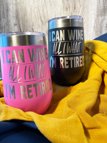 I Can Wine All I Want - I'm Retired, Funny Engraved Wine Tumbler, Humorous Drinkware, Insulated Stemless Drinkware, Gift For Retirement