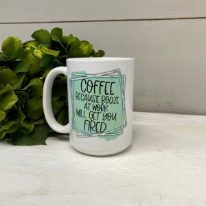 Coffee Because Booze At Work Will Get You Fired, Coffee Cup 11 or 15 Oz Ceramic Mug, Work Coffee Cup, Work Attitude, Fun Gifts, Gift For Him