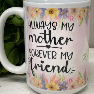 Mother's Coffee Mug, Always My Mother Forever My Friend Gift For Mom, Gift From Daughter, Gift From Son, Coffee Cups 11 or 15 Oz Ceramic Mug