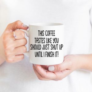 Sarcastic Coffee Mug, 11 or 15 oz Coffee Cup, Funny Coffee Lover Gift, This Coffee Tastes Like You Should Just Shut Up Until I Finish It!